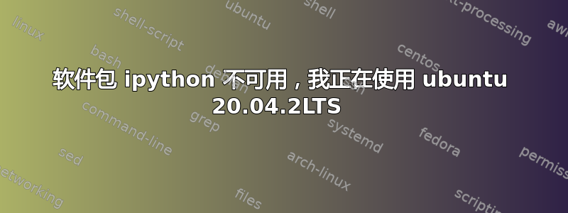 软件包 ipython 不可用，我正在使用 ubuntu 20.04.2LTS 