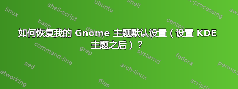 如何恢复我的 Gnome 主题默认设置（设置 KDE 主题之后）？