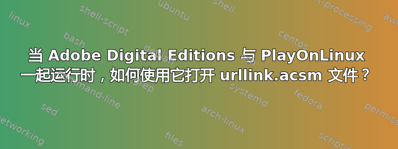 当 Adob​​e Digital Editions 与 PlayOnLinux 一起运行时，如何使用它打开 urllink.acsm 文件？