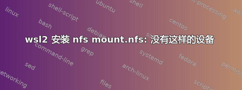 wsl2 安装 nfs mount.nfs: 没有这样的设备