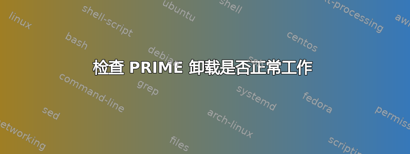 检查 PRIME 卸载是否正常工作