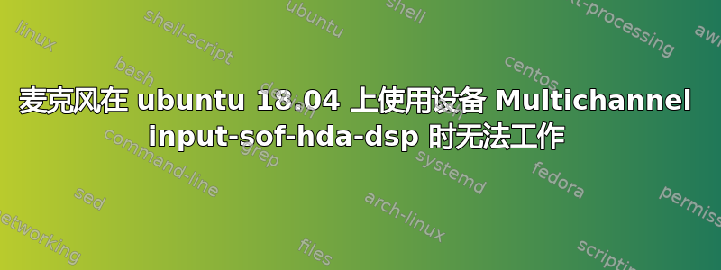 麦克风在 ubuntu 18.04 上使用设备 Multichannel input-sof-hda-dsp 时无法工作