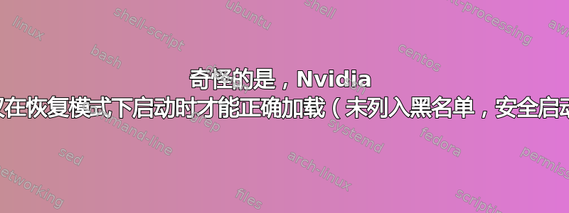 奇怪的是，Nvidia 驱动程序仅在恢复模式下启动时才能正确加载（未列入黑名单，安全启动已禁用）