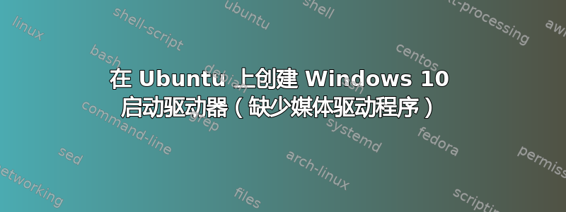 在 Ubuntu 上创建 Windows 10 启动驱动器（缺少媒体驱动程序）