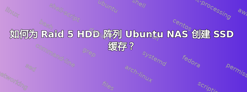 如何为 Raid 5 HDD 阵列 Ubuntu NAS 创建 SSD 缓存？