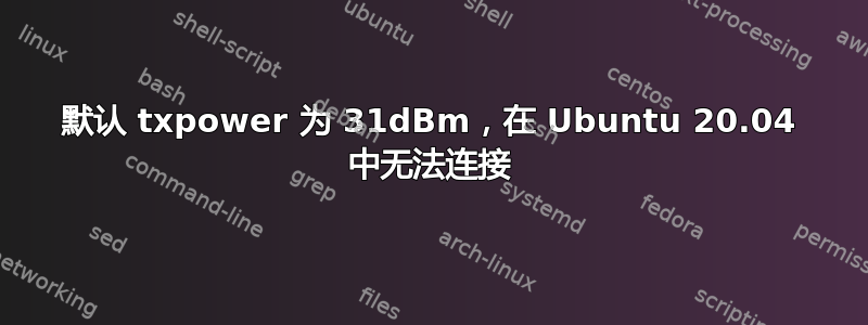 默认 txpower 为 31dBm，在 Ubuntu 20.04 中无法连接