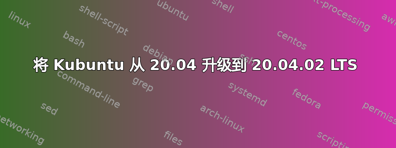 将 Kubuntu 从 20.04 升级到 20.04.02 LTS