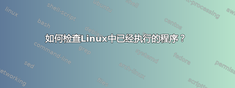 如何检查Linux中已经执行的程序？