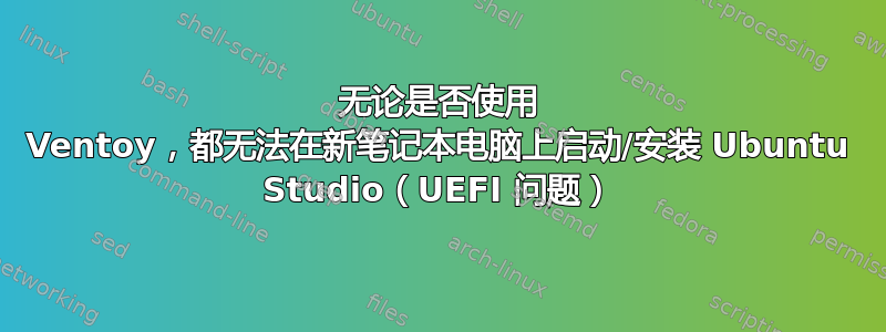 无论是否使用 Ventoy，都无法在新笔记本电脑上启动/安装 Ubuntu Studio（UEFI 问题）