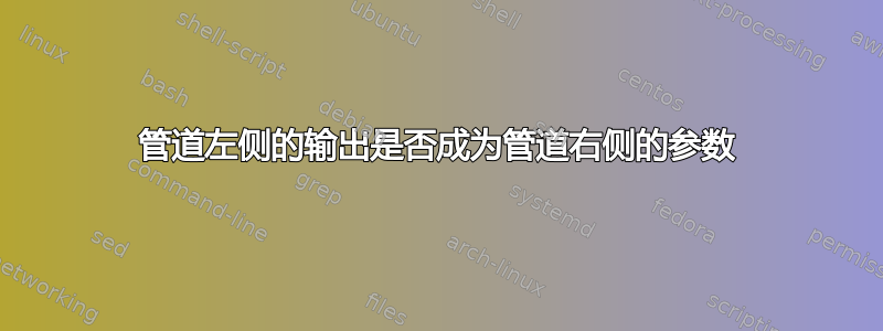 管道左侧的输出是否成为管道右侧的参数