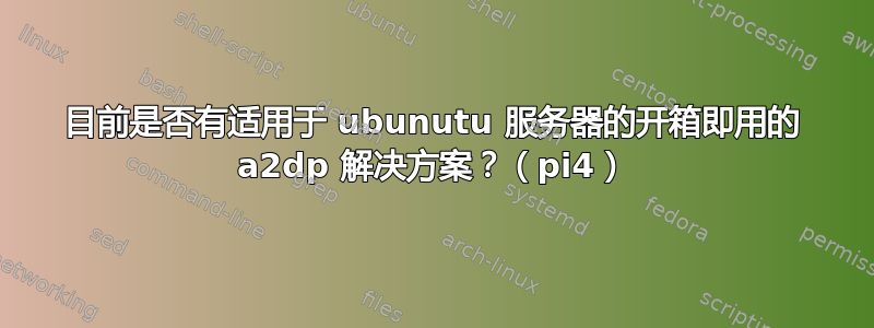 目前是否有适用于 ubunutu 服务器的开箱即用的 a2dp 解决方案？（pi4）