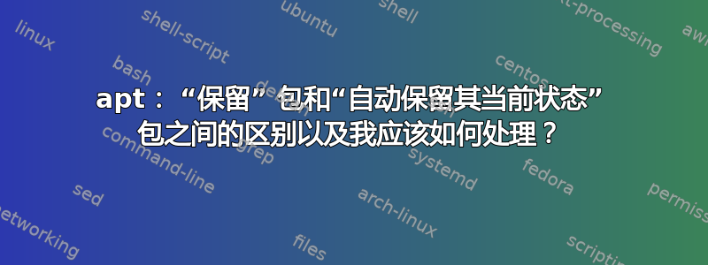 apt： “保留” 包和“自动保留其当前状态” 包之间的区别以及我应该如何处理？