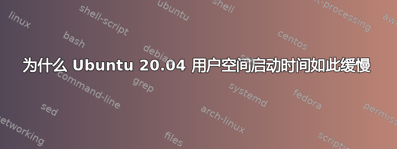 为什么 Ubuntu 20.04 用户空间启动时间如此缓慢