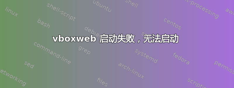 vboxweb 启动失败，无法启动