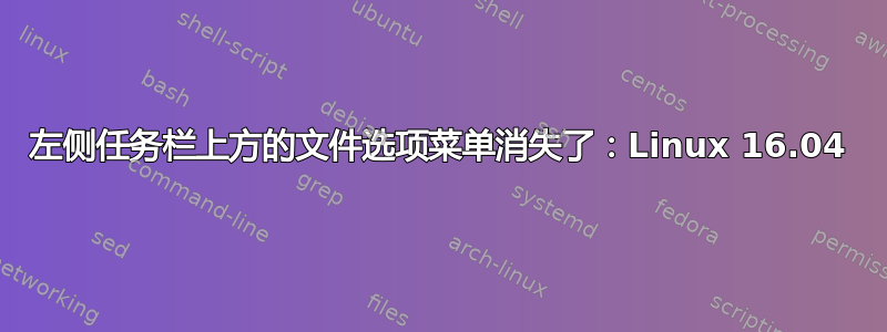 左侧任务栏上方的文件选项菜单消失了：Linux 16.04