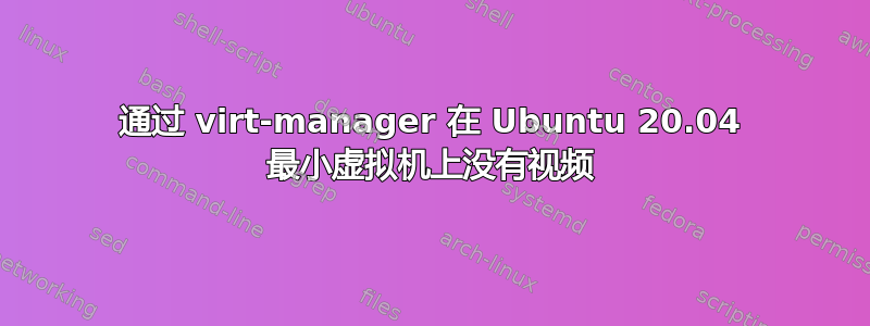 通过 virt-manager 在 Ubuntu 20.04 最小虚拟机上没有视频