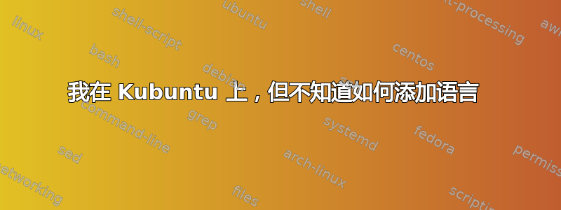 我在 Kubuntu 上，但不知道如何添加语言 