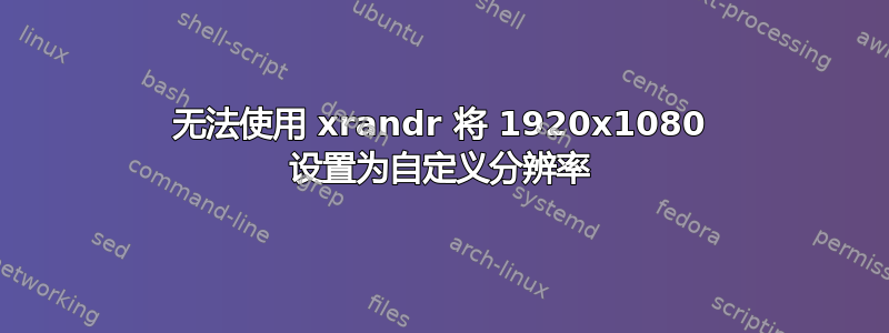 无法使用 xrandr 将 1920x1080 设置为自定义分辨率