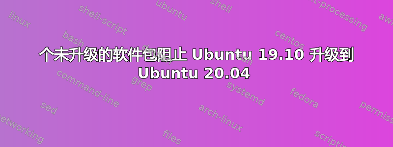 3 个未升级的软件包阻止 Ubuntu 19.10 升级到 Ubuntu 20.04