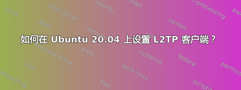 如何在 Ubuntu 20.04 上设置 L2TP 客户端？