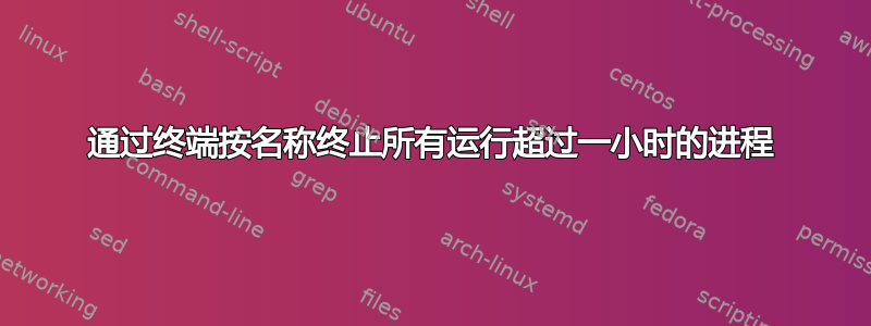 通过终端按名称终止所有运行超过一小时的进程