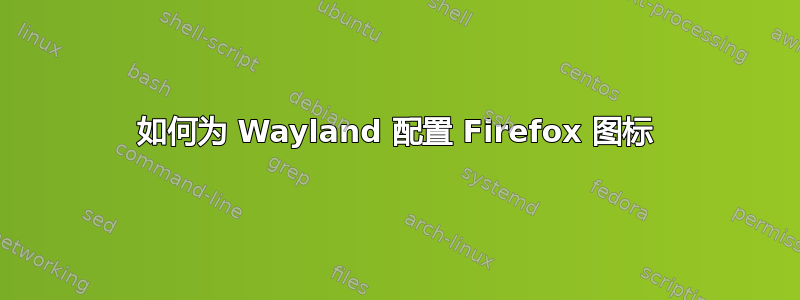 如何为 Wayland 配置 Firefox 图标