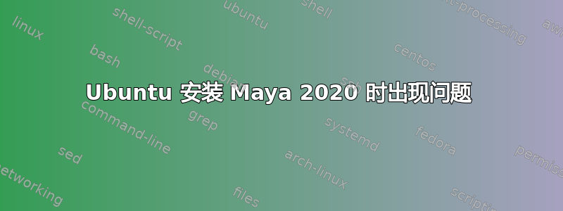 Ubuntu 安装 Maya 2020 时出现问题