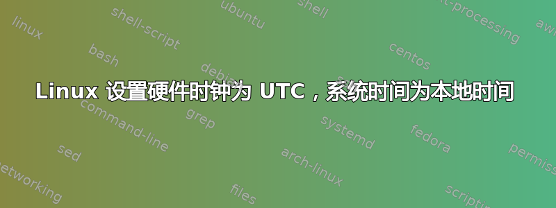 Linux 设置硬件时钟为 UTC，系统时间为本地时间