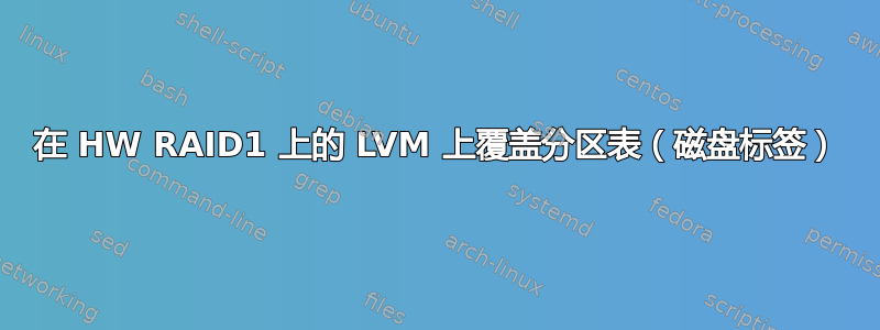 在 HW RAID1 上的 LVM 上覆盖分区表（磁盘标签）