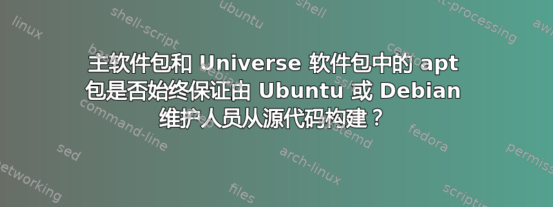 主软件包和 Universe 软件包中的 apt 包是否始终保证由 Ubuntu 或 Debian 维护人员从源代码​​构建？