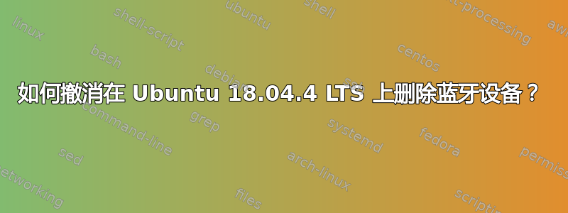 如何撤消在 Ubuntu 18.04.4 LTS 上删除蓝牙设备？