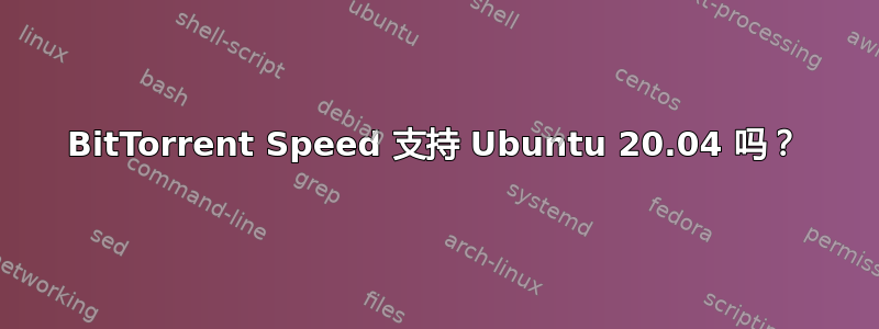 BitTorrent Speed 支持 Ubuntu 20.04 吗？