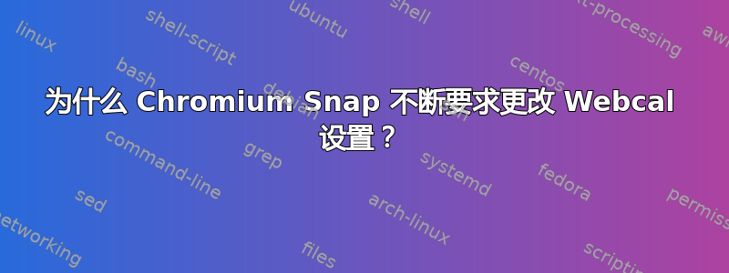 为什么 Chromium Snap 不断要求更改 Webcal 设置？