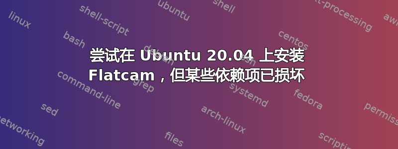 尝试在 Ubuntu 20.04 上安装 Flatcam，但某些依赖项已损坏