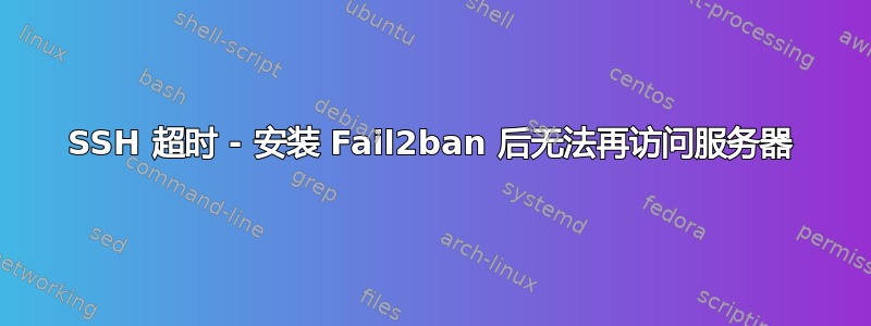 SSH 超时 - 安装 Fail2ban 后无法再访问服务器