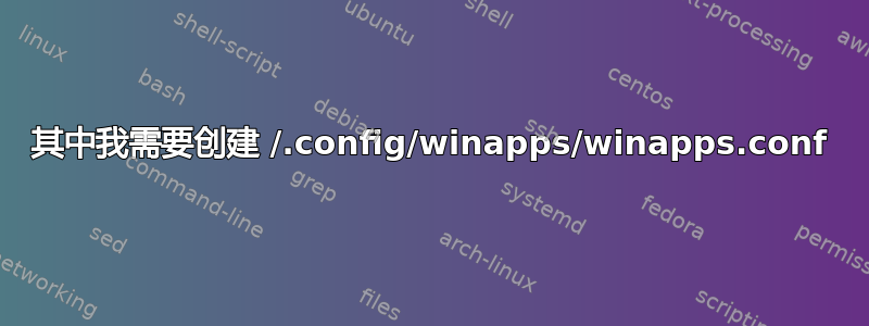 其中我需要创建 /.config/winapps/winapps.conf