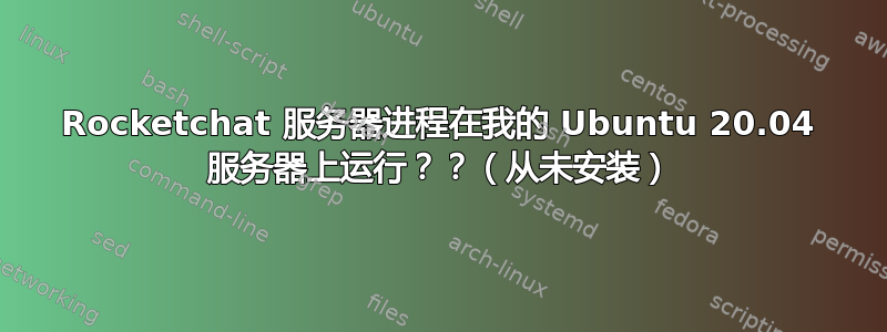 Rocketchat 服务器进程在我的 Ubuntu 20.04 服务器上运行？？（从未安装）