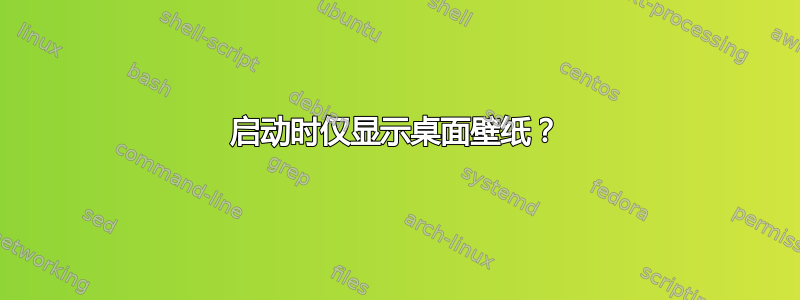 启动时仅显示桌面壁纸？