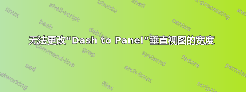 无法更改“Dash to Panel”垂直视图的宽度