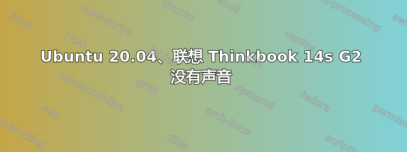 Ubuntu 20.04、联想 Thinkbook 14s G2 没有声音