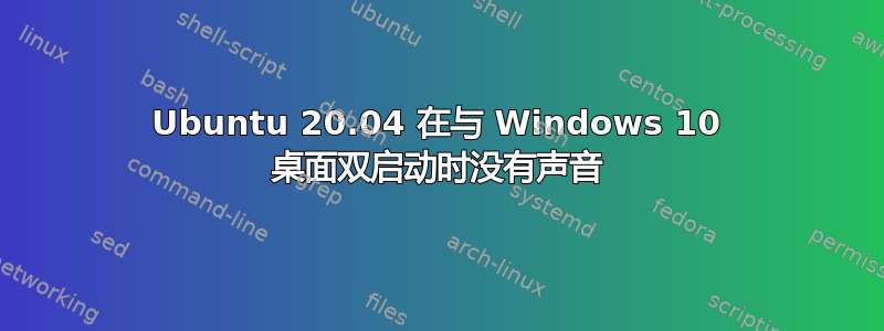 Ubuntu 20.04 在与 Windows 10 桌面双启动时没有声音