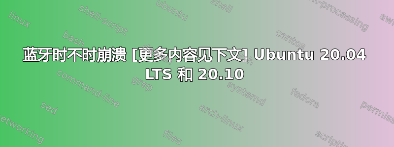 蓝牙时不时崩溃 [更多内容见下文] Ubuntu 20.04 LTS 和 20.10