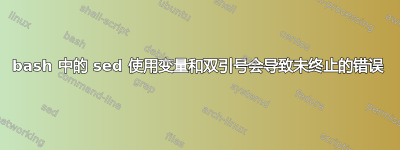 bash 中的 sed 使用变量和双引号会导致未终止的错误