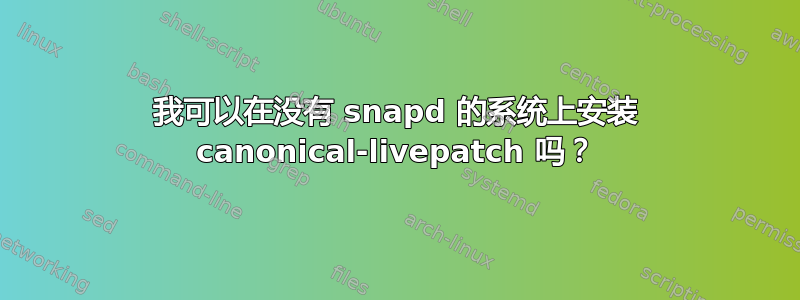 我可以在没有 snapd 的系统上安装 canonical-livepatch 吗？