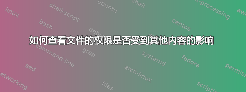 如何查看文件的权限是否受到其他内容的影响