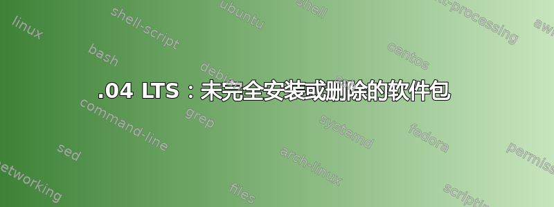 20.04 LTS：未完全安装或删除的软件包