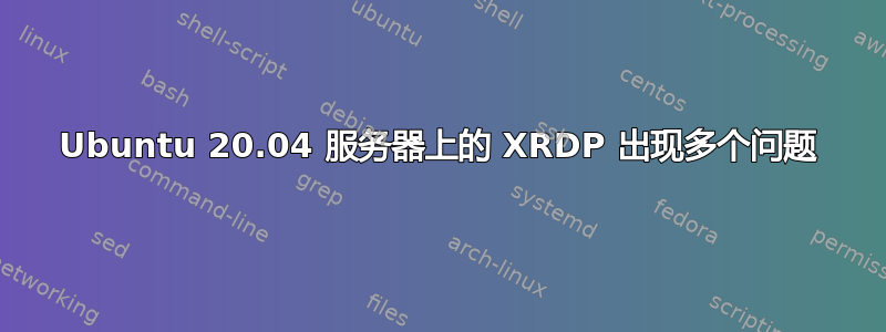 Ubuntu 20.04 服务器上的 XRDP 出现多个问题