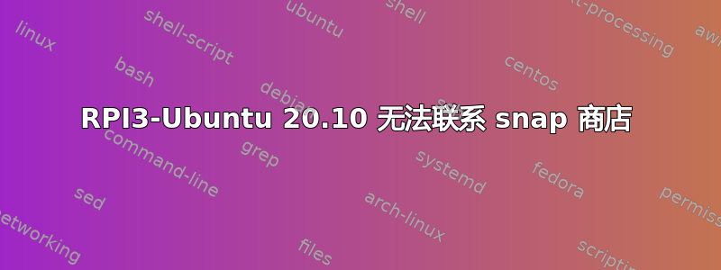 RPI3-Ubuntu 20.10 无法联系 snap 商店