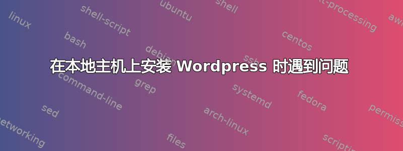 在本地主机上安装 Wordpress 时遇到问题