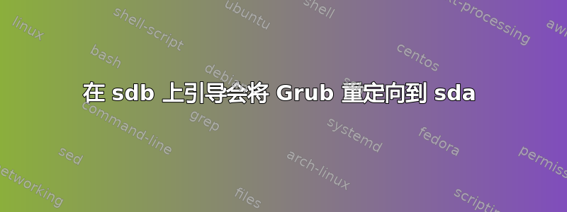 在 sdb 上引导会将 Grub 重定向到 sda